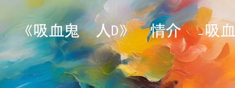 曹萍萍發布《吸血鬼獵人D》詳情介紹_吸血鬼獵人DHD在線觀看_吸血鬼獵人D迅雷下載_動漫劇場